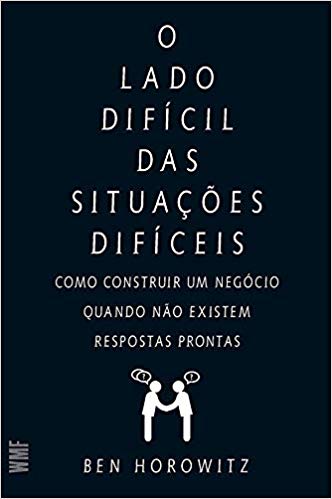 O lado difícil das situações difíceis: Como constuir um negócio quando não existem respostas prontas