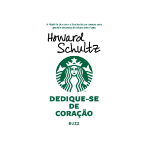 Dedique-se de Coração: A História de Como a Starbucks se Tornou Uma Grande Empresa de Xícara em Xícara - Howard Schultz