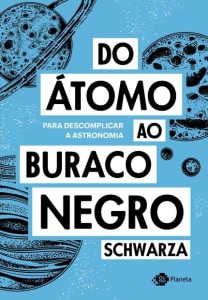 Do Átomo Ao Buraco Negro - Para Descomplicar A Astronomia 