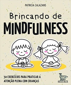 Brincando de Mindfulness: 50 Exercícios para Praticar a Atenção Plena com Crianças - Patricia Calazans