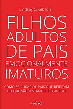 Filhos Adultos de Pais Emocionalmente Imaturos: Como se curar de pais que rejeitam ou que são distantes e egoístas