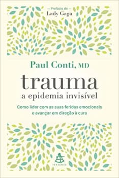 Trauma: a epidemia invisível: Como lidar com as suas feridas emocionais e avançar em direção à cura