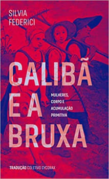 Livro Calibã e a Bruxa: Mulheres Corpos e Acumulação Primitiva - Silvia Federici