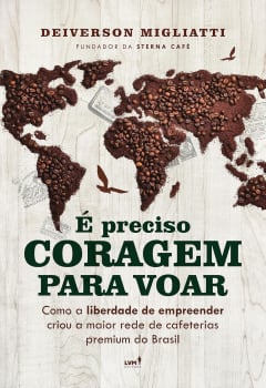 É Preciso Coragem Para Voar: Como A Liberdade De Empreender Criou A Maior Rede De Cafeterias Premium Do Brasil