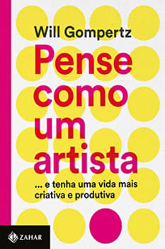 eBook Pense Como um Artista: … E Tenha Uma Vida Mais Criativa e Produtiva - Will Gompertz